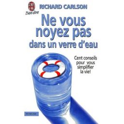 Ne vous noyez pas dans un verre d'eau : cent conseils pour vous simplifier la vie ! Richard Carlson J'ai lu