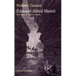 Edouard-Alfred Martel : explorateur du monde souterrain Norbert Casteret La Table ronde