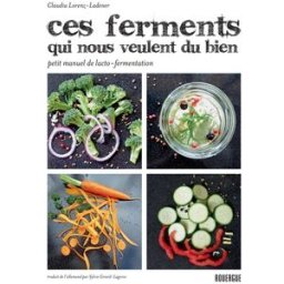 Ces ferments qui nous veulent du bien : petit manuel de lacto-fermentation Claudia Lorenz-Ladener Rouergue