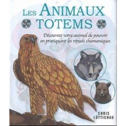 Les animaux totems : découvrez votre animal de pouvoir en pratiquant les rituels chamaniques Chris Luttichaü Contre-Dires