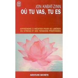 Où tu vas, tu es : apprendre à méditer pour se libérer du stress et des tensions profondes Jon Kabat-Zinn J'ai lu
