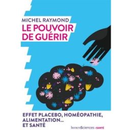 Le pouvoir de guérir : effet placebo, homéopathie, alimentation... et santé Michel Raymond Humensciences