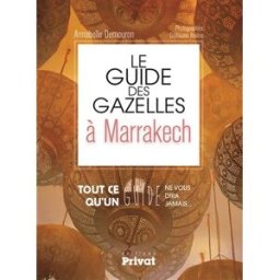 Le guide des gazelles à Marrakech : tout ce qu'un guide ne vous dira jamais... Annabelle Demouron Privat SAS