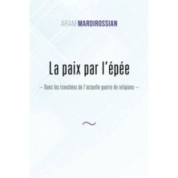 La paix par l’épée: Dans les tranchées de l’actuelle guerre de religions Mardirossian, Aram Édition indépendante