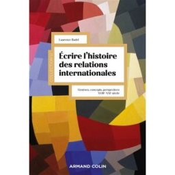 Ecrire l'histoire des relations internationales : genèses, concepts, perspectives, XVIIIe-XXIe siècl Laurence Badel Armand Colin