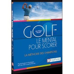 Golf, le mental pour scorer : psychologie et stratégie : la méthode des champions, les clés de la pe Jean-Philippe Vaillant Amphora