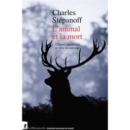 L'animal et la mort : chasses, modernité et crise du sauvage Charles Stépanoff La Découverte