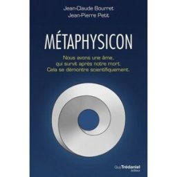 Métaphysicon : nous avons une âme, qui survit après notre mort : cela se démontre scientifiquement Jean-Claude Bourret, Jean-Pierre Petit G. Trédaniel
