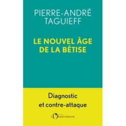 Le nouvel âge de la bêtise : diagnostic et contre-attaque Pierre-André Taguieff Editions de l'Observatoire