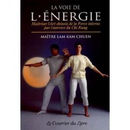 La voie de l'énergie : maîtriser l'art chinois de la force interne par l'exercice du chi kung Kam Chuen Lam Courrier du livre