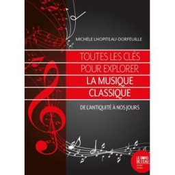 Toutes les clés pour explorer la musique classique : de l'Antiquité à nos jours Michèle Lhopiteau-Dorfeuille le Bord de l'eau