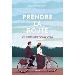 Prendre la route : une histoire du voyage à vélo Alexandre Schiratti Ed. Arkhê