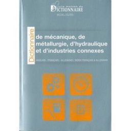 Dictionnaire technologique. Vol. 1. Mécanique, métallurgie, hydraulique et industrie annexes : franç Michel Feutry, Robert Mertz de Mertzenfeld, Agnès Dollinger Maison du dictionnaire