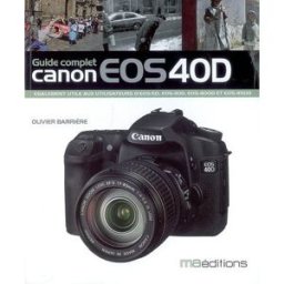 Guide complet Canon EOS 40D : également utile aux utilisateurs d'EOS 5D, EOS 30D, EOS 400D et EOS 45 Olivier Barrière MA éditions