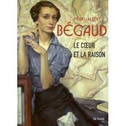 Pierre-Albert Bégaud : le coeur et la raison : exposition, Musée des beaux-arts de Bordeaux, 23 juin dominique dussol, olivier le bihan, olivier ribeton, cécile cazeaux le Festin