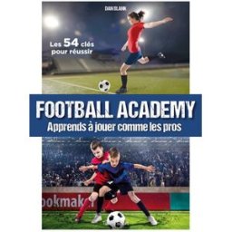 Football academy : apprends à jouer comme les pros : les 54 clés pour réussir Dan Blank Talent Sport