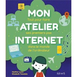 Mon atelier Internet : tout pour faire ses premiers pas dans le monde de l'ordinateur Heather Lyons, Elizabeth Tweedale Fleurus