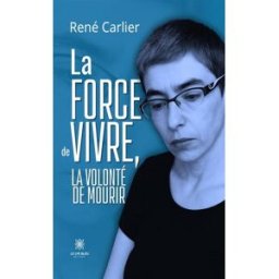 La force de vivre, la volonté de mourir Carlier, René Le Lys bleu éditions