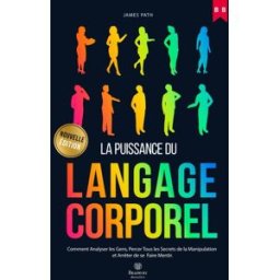 MANUEL DU LANGAGE CORPOREL: Comment Analyser les Gens, Percer Tous les Secrets de la Manipulation et Path, James Independently published
