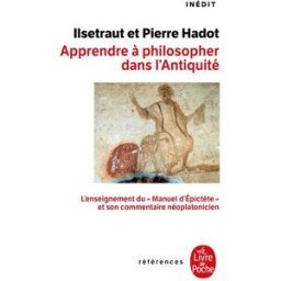 Apprendre à philosopher dans l'Antiquité : l'enseignement du manuel d'Epictète et son commentaire né Ilsetraut Hadot, Pierre Hadot Le Livre de poche