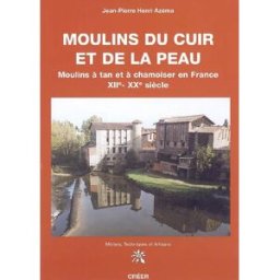 Moulins du cuir et de la peau : moulins à tan et à chamoiser en France, XIIe-XXe siècle Jean-Pierre Henri Azéma CREER