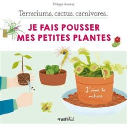 Terrariums, cactus, carnivores... : je fais pousser mes petites plantes Philippe Asseray Rusti'kid