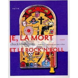 Je, la mort et le rock'n'roll : une histoire vraie à 85% Chuck Klosterman Naïve