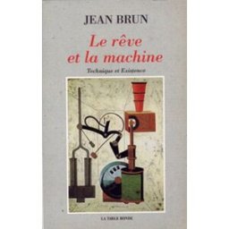 Le Rêve et la machine : technique et existence Jean Brun La Table ronde