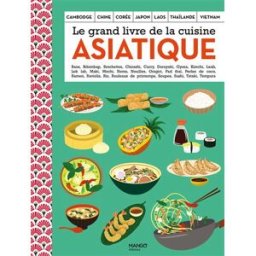 Le grand livre de la cuisine asiatique : Cambodge, Chine, Corée, Japon, Laos, Thaïlande, Vietnam : b Collectif Mango
