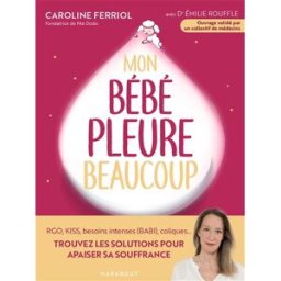 Mon bébé pleure beaucoup : RGO, Kiss, besoins intenses (Babi), coliques... : trouvez les solutions p Caroline Ferriol Marabout