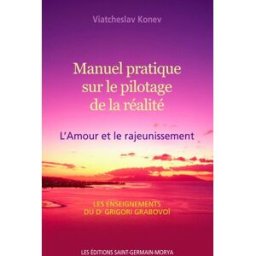 Manuel pratique sur le pilotage de la réalité : Amour et le rajeunissement : les enseignements du Dr Konev Viatcheslav ÉDITIONS SAINT-GERMAIN-MORYA