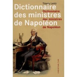 Dictionnaire des ministres de Napoléon : dictionnaire analytique statistique et comparé des trente-d Thierry Lentz JAS, Christian