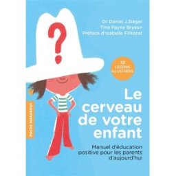 Le cerveau de votre enfant : manuel d'éducation positive pour les parents d'aujourd'hui : 12 leçons Daniel J. Siegel, Tina Paine-Bryson Marabout