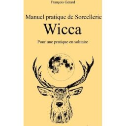 Manuel pratique de Sorcellerie Wicca: Pour une pratique en solitaire francois gerard CreateSpace Independent Publishing Platform