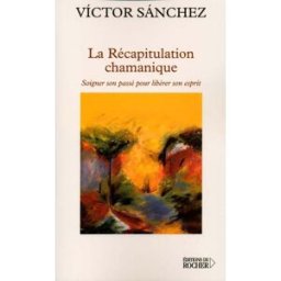 La récapitulation chamanique : soigner son passé pour libérer son esprit Victor Manuel Pereda Sanchez Rocher