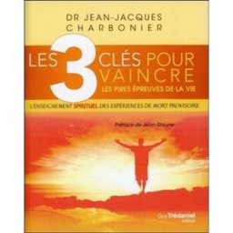 Les 3 clés pour vaincre les pires épreuves de la vie : l'enseignement spirituel des expériences de m Jean-Jacques Charbonier G. Trédaniel