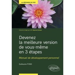 Devenez la meilleure version de vous-même en 3 étapes : manuel de développement personnel : savoir p Guillaume Fond Ellipses