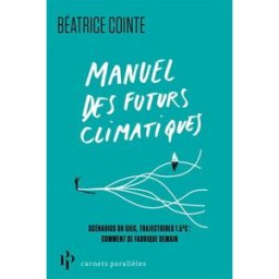 Manuel des futurs climatiques : scénarios du GIEC, trajectoires 1,5° C : comment se fabrique demain Béatrice Cointe Premier Parallèle