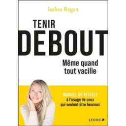 Tenir debout : même quand tout vacille : manuel de rituels à l'usage de ceux qui veulent être heureu Isalou Beaudet-Regen Leduc.s éditions