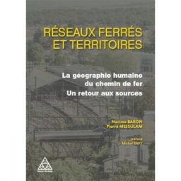 Réseaux ferrés et territoires : la géographie humaine du chemin de fer : un retour aux sources Nacima Baron, Pierre Messulam Presses de l'Ecole nationale des ponts et chaussées