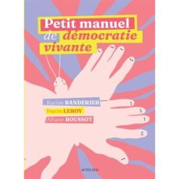 Petit manuel de démocratie vivante Karine Banderier, Pierre Leroy, Albane Roussot Actes Sud
