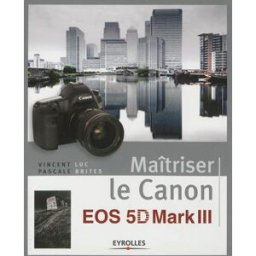 Maîtriser le Canon EOS 5D mark III Vincent Luc, Pascale Brites Eyrolles