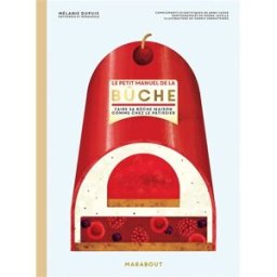 Le petit manuel de la bûche : faire sa bûche maison comme chez le pâtissier Mélanie Dupuis Marabout