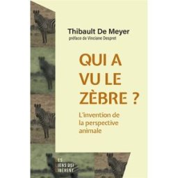 Qui a vu le zèbre ? : l'invention de la perspective animale Thibault De Meyer Les Liens qui libèrent