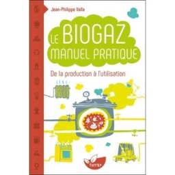 Le biogaz : manuel pratique de la production à l'utilisation : petit manuel explicatif de la méthani Jean-Philippe Valla Ed. de Terran