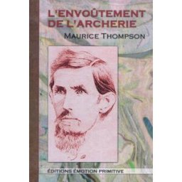 L'envoûtement de l'archerie : un manuel complet de tir à l'arc Maurice Thompson Editions Emotion primitive