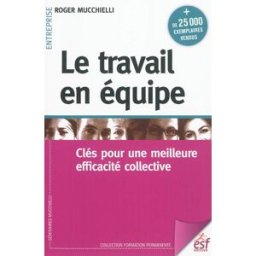 Le travail en équipe : clés pour une meilleure efficacité collective Roger Mucchielli ESF éditeur