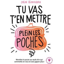 Tu vas t'en mettre plein les poches : réveillez la poule aux oeufs d'or qui sommeille en vous et ose Jen Sincero Marabout