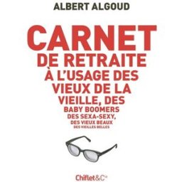 Carnet de retraite à l'usage des vieux de la vieille, des baby boomers, des sexa-sexy, des vieux bea Albert Algoud Chiflet et Cie