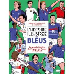 L'histoire illustrée des Bleus : la grande histoire de l'équipe de France du football Emmanuel Barranguet, Christopher Marabout